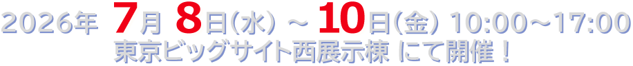 2026年7月8日（水）～10日（金） 10:00～17:00　東京ビッグサイト西展示棟にて開催!